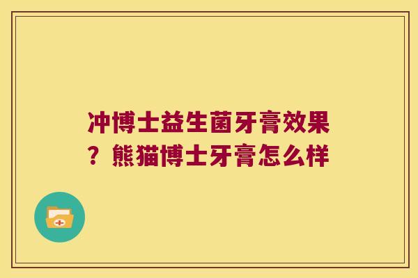 冲博士益生菌牙膏效果?熊猫博士牙膏怎么样 冲博士益生菌牙膏效果?熊猫博士牙膏怎么样