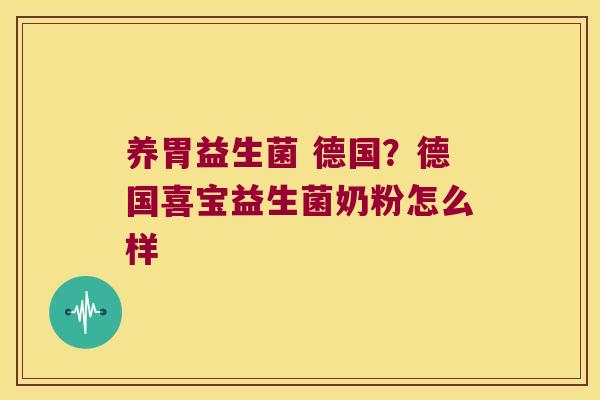 养胃益生菌 德国?德国喜宝益生菌奶粉怎么样 养胃益生菌 德国?德国喜宝益生菌奶粉怎么样
