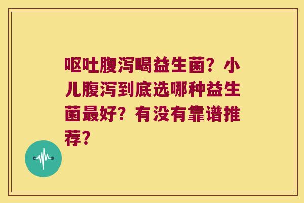 喝益生菌?小儿到底选哪种益生菌好?有没有靠谱推荐? 喝益生菌?小儿到底选哪种益生菌好?有没有靠谱推荐?