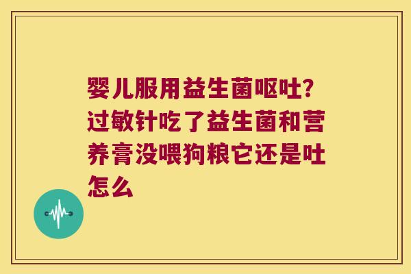 婴儿服用益生菌呕吐？过敏针吃了益生菌和营养膏没喂狗粮它还是吐怎么