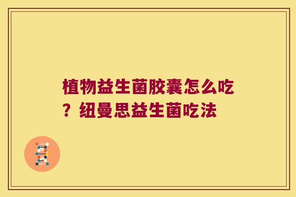 植物益生菌胶囊怎么吃？纽曼思益生菌吃法