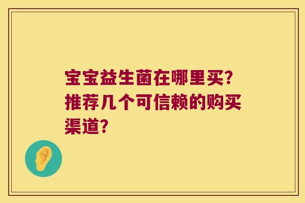 宝宝益生菌在哪里买？推荐几个可信赖的购买渠道？