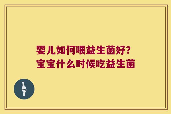 婴儿如何喂益生菌好？宝宝什么时候吃益生菌