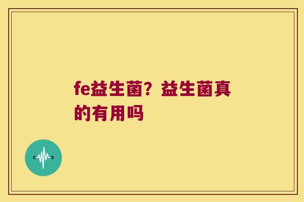 fe益生菌？益生菌真的有用吗