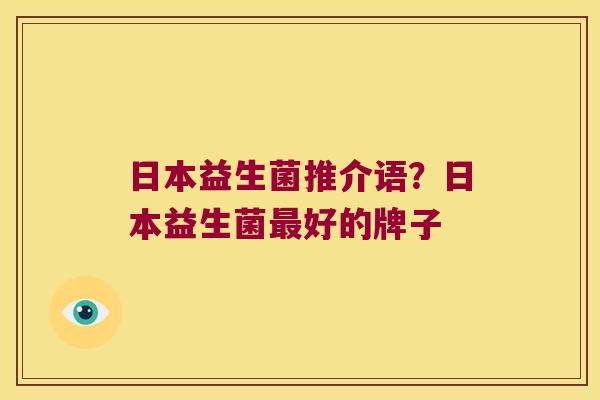 日本益生菌推介语？日本益生菌好的牌子