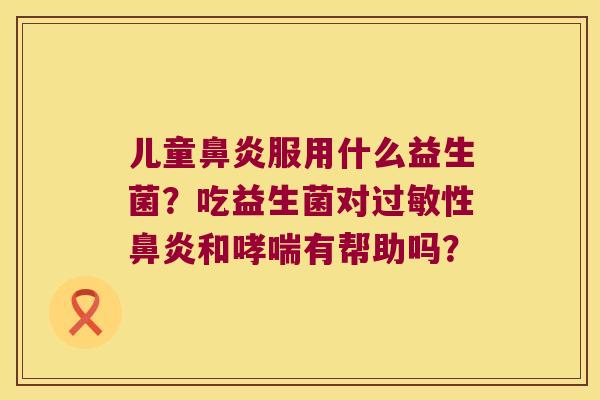 儿童服用什么益生菌?吃益生菌对性和有帮助吗? 儿童服用什么益生菌?吃益生菌对性和有帮助吗?