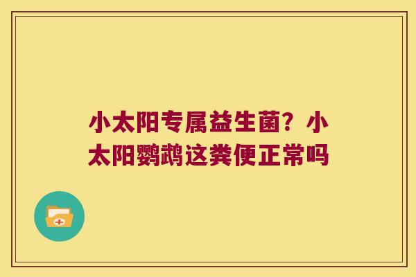 小太阳专属益生菌？小太阳鹦鹉这粪便正常吗