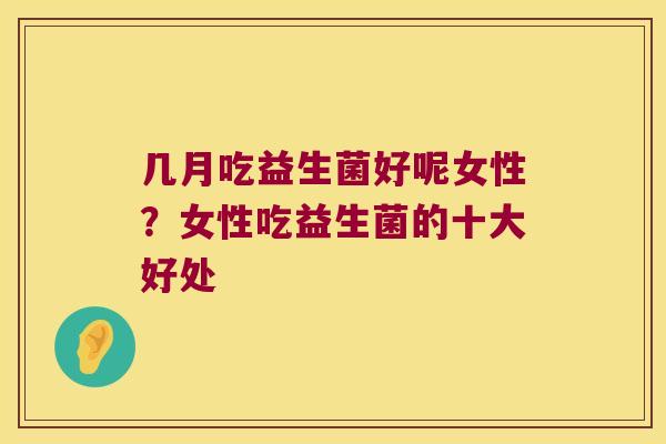 几月吃益生菌好呢女性？女性吃益生菌的十大好处