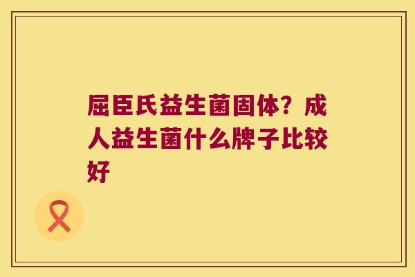 屈臣氏益生菌固体？成人益生菌什么牌子比较好