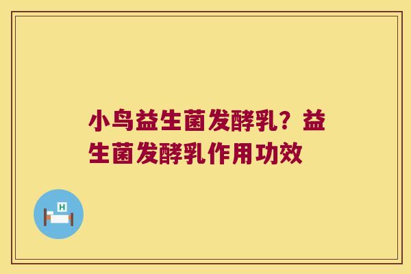 小鸟益生菌发酵乳?益生菌发酵乳作用功效 小鸟益生菌发酵乳?益生菌发酵乳作用功效