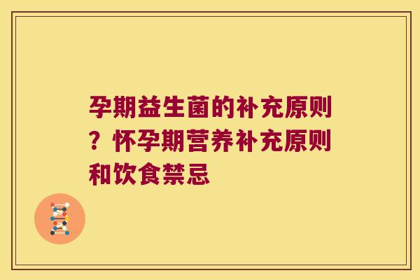 孕期益生菌的补充原则？怀孕期营养补充原则和饮食禁忌