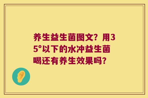养生益生菌图文？用35°以下的水冲益生菌喝还有养生效果吗？