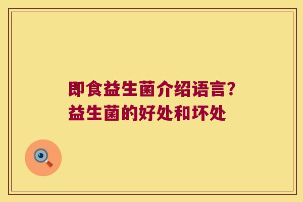 即食益生菌介绍语言?益生菌的好处和坏处 即食益生菌介绍语言?益生菌的好处和坏处