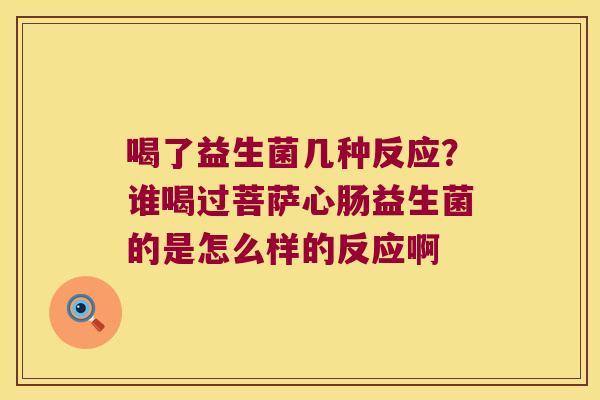喝了益生菌几种反应？谁喝过菩萨心肠益生菌的是怎么样的反应啊