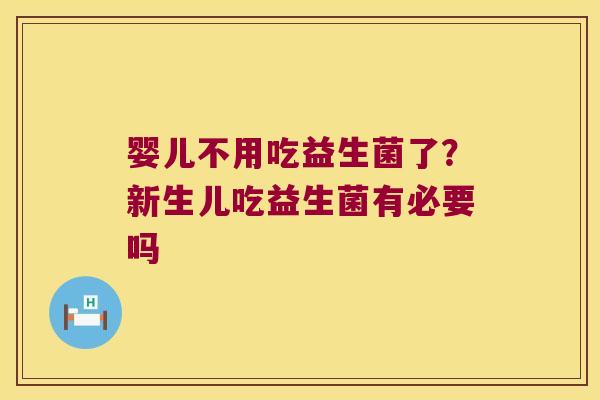 婴儿不用吃益生菌了？新生儿吃益生菌有必要吗