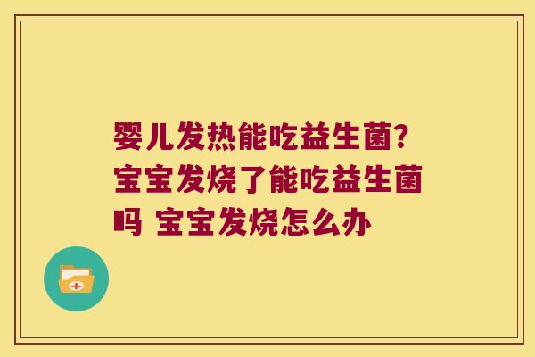 婴儿发热能吃益生菌？宝宝发烧了能吃益生菌吗 宝宝发烧怎么办
