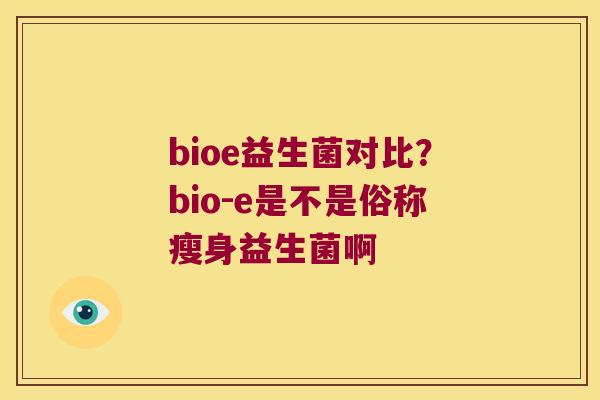 bioe益生菌对比？bio-e是不是俗称瘦身益生菌啊