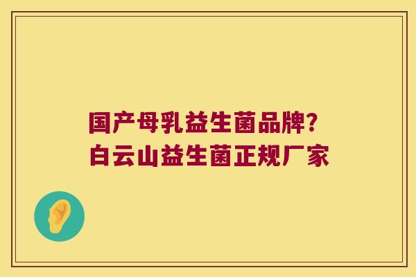 国产母乳益生菌品牌？白云山益生菌正规厂家
