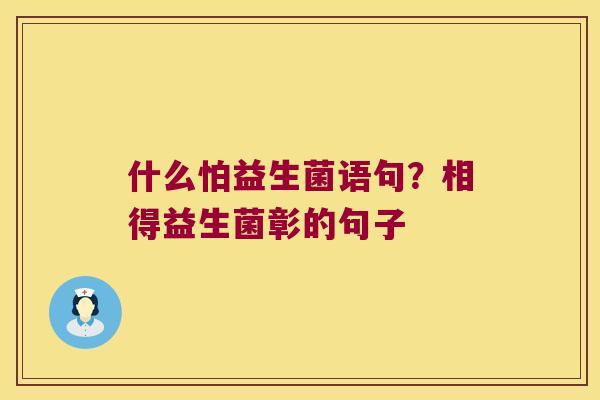 什么怕益生菌语句？相得益生菌彰的句子