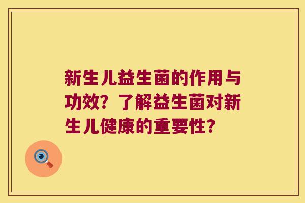 新生儿益生菌的作用与功效?了解益生菌对新生儿健康的重要性? 新生儿益生菌的作用与功效?了解益生菌对新生儿健康的重要性?