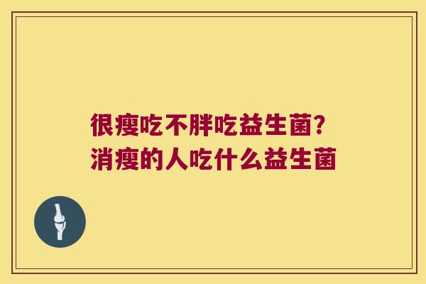 很瘦吃不胖吃益生菌？消瘦的人吃什么益生菌