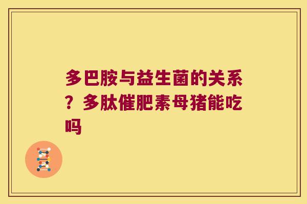 多巴胺与益生菌的关系？多肽催肥素母猪能吃吗