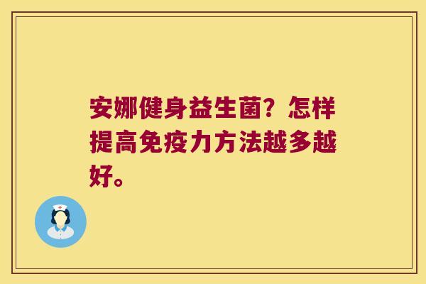 安娜健身益生菌？怎样提高免疫力方法越多越好。