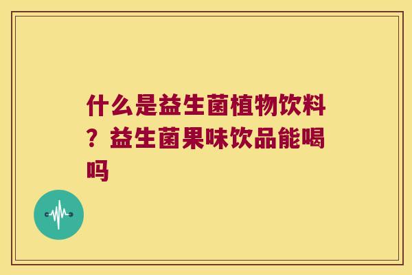 什么是益生菌植物饮料？益生菌果味饮品能喝吗