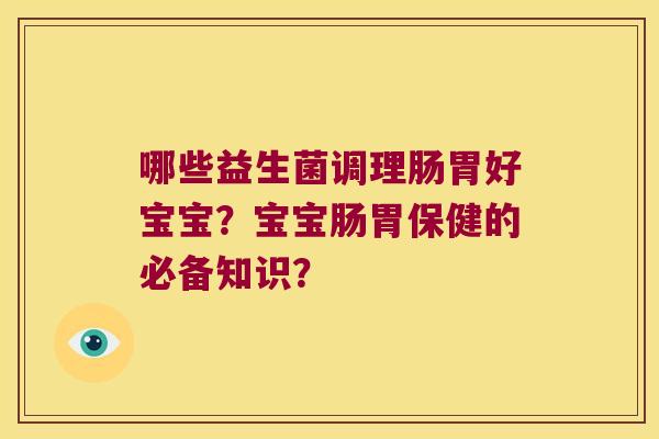 哪些益生菌调理肠胃好宝宝？宝宝肠胃保健的必备知识？