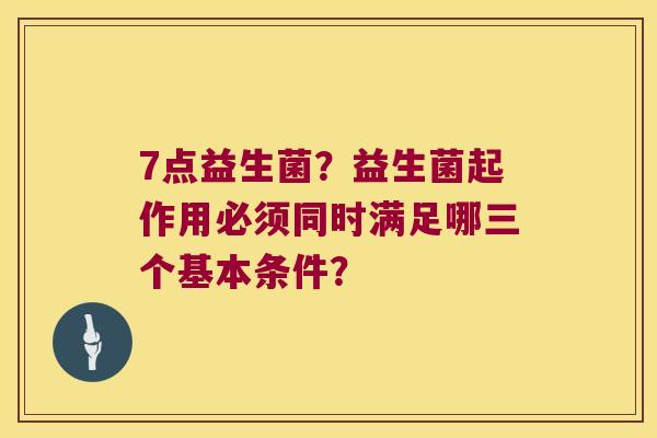 7点益生菌?益生菌起作用必须同时满足哪三个基本条件? 7点益生菌?益生菌起作用必须同时满足哪三个基本条件?