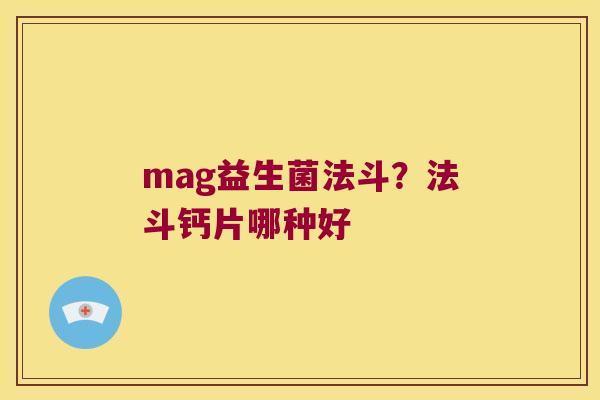 mag益生菌法斗？法斗钙片哪种好
