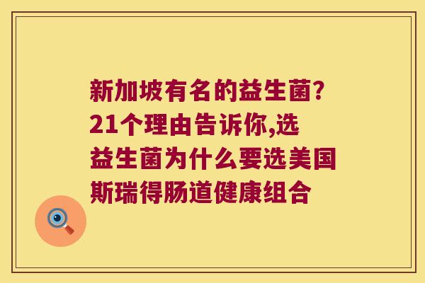 新加坡有名的益生菌？21个理由告诉你,选益生菌为什么要选美国斯瑞得肠道健康组合