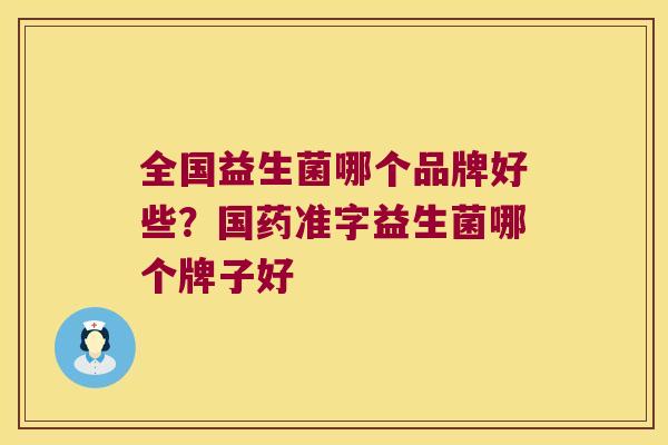 全国益生菌哪个品牌好些？国药准字益生菌哪个牌子好
