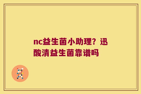 nc益生菌小助理？迅酸清益生菌靠谱吗