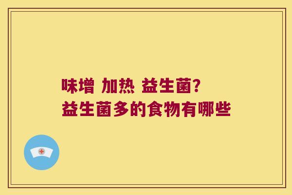味增 加热 益生菌？益生菌多的食物有哪些