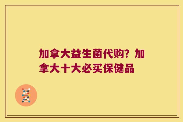 加拿大益生菌代购?加拿大十大必买保健品 加拿大益生菌代购?加拿大十大必买保健品