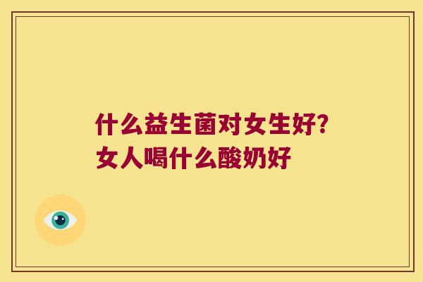 什么益生菌对女生好？女人喝什么酸奶好