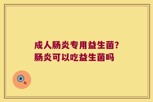 成人肠炎专用益生菌？肠炎可以吃益生菌吗