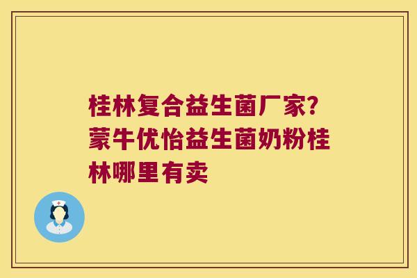 桂林复合益生菌厂家?蒙牛优怡益生菌奶粉桂林哪里有卖 桂林复合益生菌厂家?蒙牛优怡益生菌奶粉桂林哪里有卖