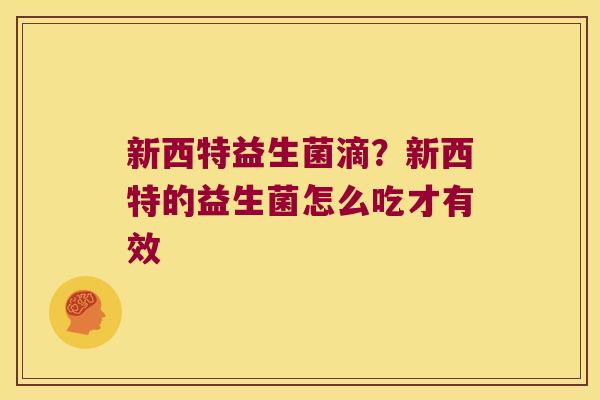 新西特益生菌滴？新西特的益生菌怎么吃才有效