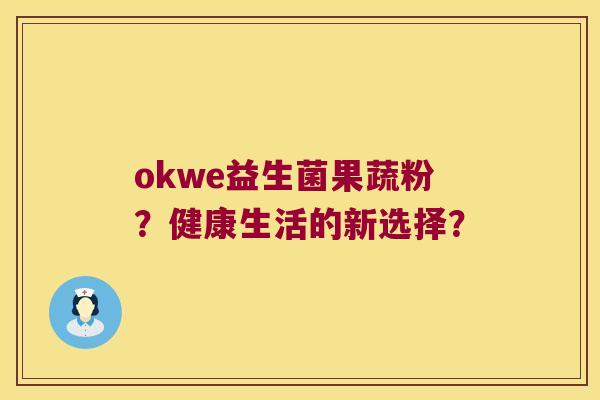 okwe益生菌果蔬粉?健康生活的新选择? okwe益生菌果蔬粉?健康生活的新选择?
