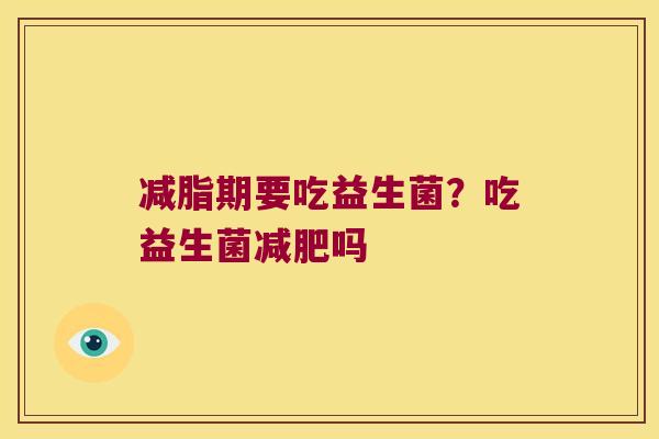 减脂期要吃益生菌？吃益生菌减肥吗