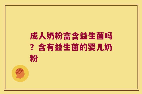 成人奶粉富含益生菌吗？含有益生菌的婴儿奶粉