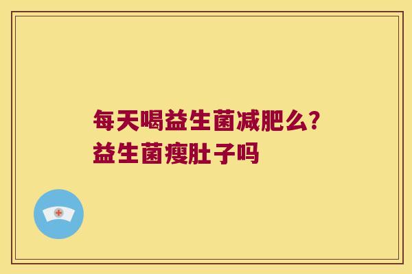每天喝益生菌么?益生菌瘦肚子吗 每天喝益生菌么?益生菌瘦肚子吗