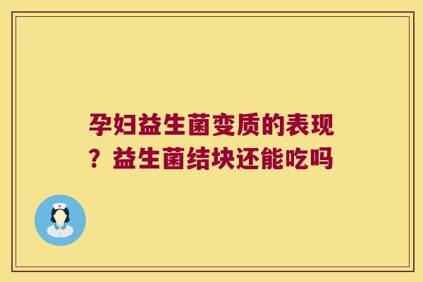 孕妇益生菌变质的表现？益生菌结块还能吃吗
