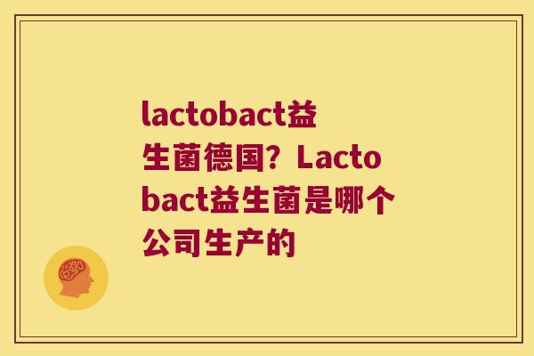 lactobact益生菌德国？Lactobact益生菌是哪个公司生产的