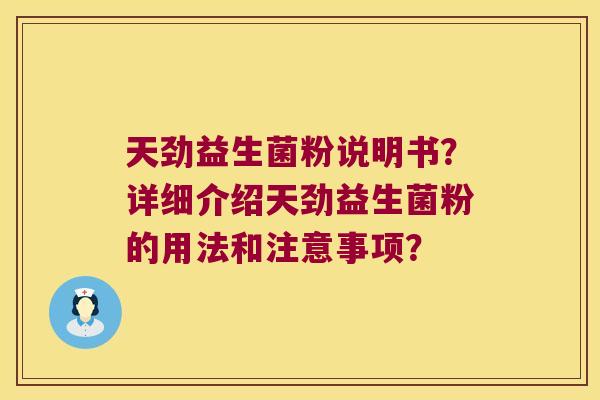 天劲益生菌粉说明书?详细介绍天劲益生菌粉的用法和注意事项? 天劲益生菌粉说明书?详细介绍天劲益生菌粉的用法和注意事项?