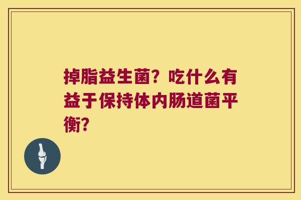 掉脂益生菌？吃什么有益于保持体内肠道菌平衡？