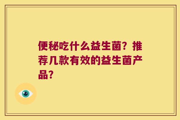 吃什么益生菌?推荐几款有效的益生菌产品? 吃什么益生菌?推荐几款有效的益生菌产品?