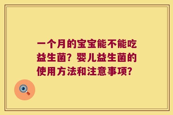 一个月的宝宝能不能吃益生菌?婴儿益生菌的使用方法和注意事项? 一个月的宝宝能不能吃益生菌?婴儿益生菌的使用方法和注意事项?